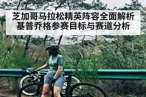 芝加哥马拉松精英阵容全面解析 基普乔格参赛目标与赛道分析