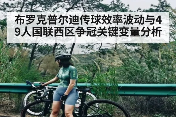 布罗克普尔迪传球效率波动与49人国联西区争冠关键变量分析
